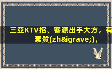 三亞KTV招、客源出手大方，有素質(zhì)，生意火爆，